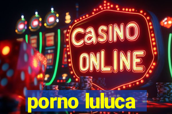 porno luluca